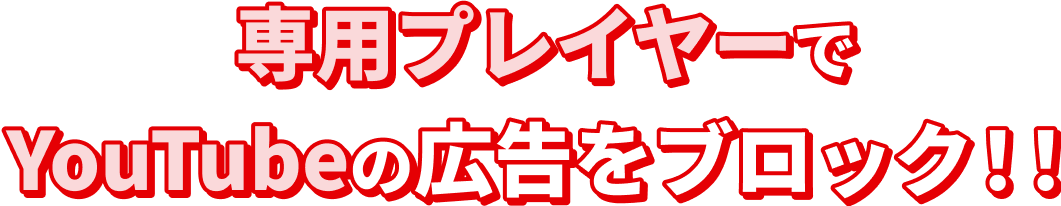 専用プレイヤーでYouTubeの広告をブロック!!