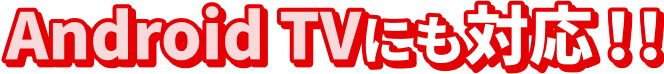Android TV にも対応！！